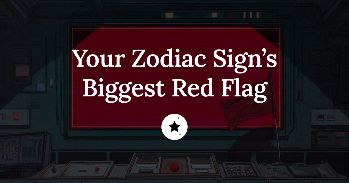 Your Zodiac Sign’s Biggest Red Flag